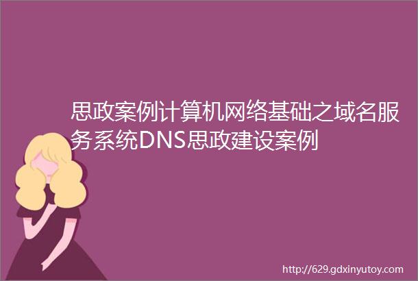 思政案例计算机网络基础之域名服务系统DNS思政建设案例