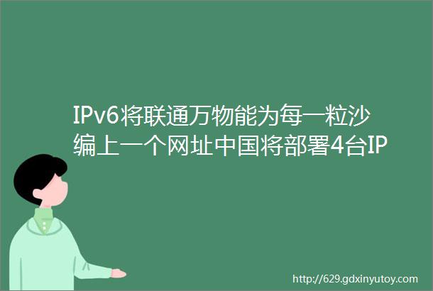 IPv6将联通万物能为每一粒沙编上一个网址中国将部署4台IPv6根服务器
