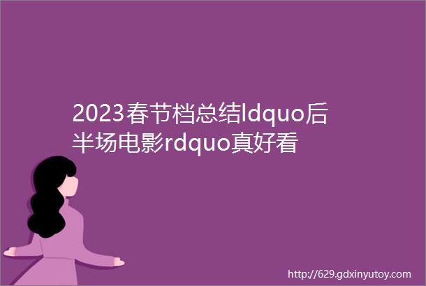 2023春节档总结ldquo后半场电影rdquo真好看