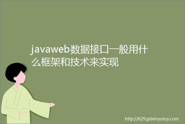 javaweb数据接口一般用什么框架和技术来实现