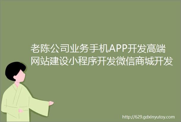 老陈公司业务手机APP开发高端网站建设小程序开发微信商城开发等