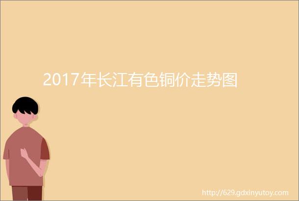 2017年长江有色铜价走势图